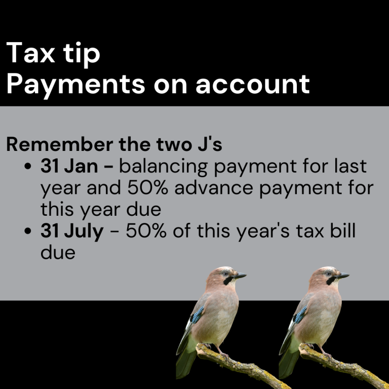 Tax tip payments on account Remember the two J's 31 Jan - balancing payment for last year and 50% advance payment for this year due 31 July - 50% of this year's tax bill due